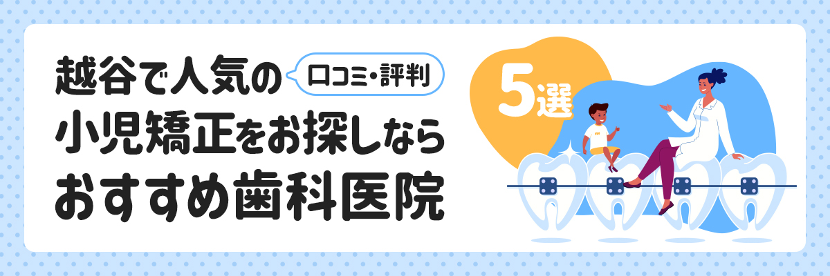 越谷で人気の小児矯正をお探しならおすすめ歯科医院5選｜口コミ・評判